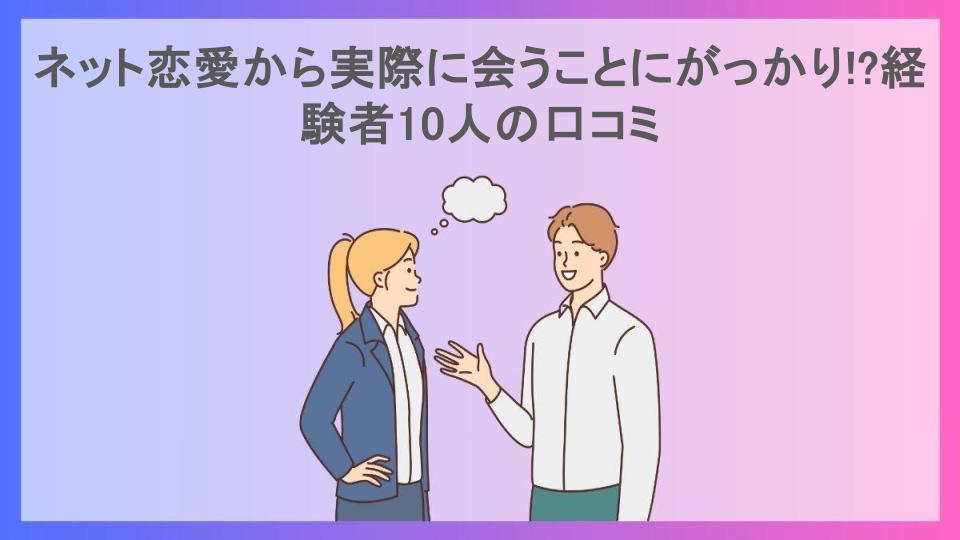 ネット恋愛から実際に会うことにがっかり!?経験者10人の口コミ